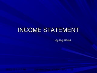 06/02/15 11:17 AM GHPIBM (Dept. of MBA), SPU 28
INCOME STATEMENTINCOME STATEMENT
-By Rajul Patel-By Rajul Patel
 