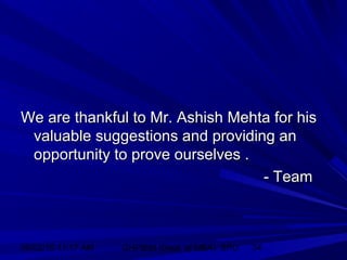 06/02/15 11:17 AM GHPIBM (Dept. of MBA), SPU 34
We are thankful to Mr. Ashish Mehta for hisWe are thankful to Mr. Ashish Mehta for his
valuable suggestions and providing anvaluable suggestions and providing an
opportunity to prove ourselves .opportunity to prove ourselves .
- Team- Team
 