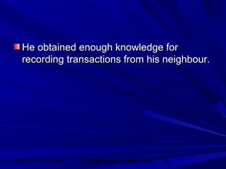 06/02/15 11:17 AM GHPIBM (Dept. of MBA), SPU 9
He obtained enough knowledge forHe obtained enough knowledge for
recording transactions from his neighbour.recording transactions from his neighbour.
 