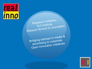 Research Initiative,
RJI Institute,
Missouri School of Journalism
Bridging startups in media &
advertising to Corporate
Open Innovation Initiatives
 