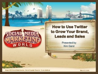 March 31, 2014Design ©2014 Social Media Examiner, Content Copyright Presenter • Do not distribute
How to Use Twitter
to Grow Your Brand,
Leads and Sales
Presented by
Kim Garst
 