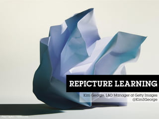 REPICTURE LEARNING 
Kim George, L&D Manager at Getty Images 
@KimSGeorge 
Paul Taylor / 150653390  