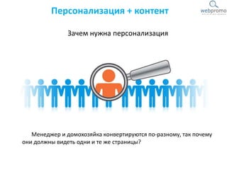 Менеджер и домохозяйка конвертируются по-разному, так почему
они должны видеть одни и те же страницы?
Персонализация + контент
Зачем нужна персонализация
 