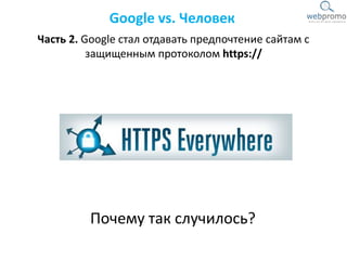 Google vs. Человек
Часть 2. Google стал отдавать предпочтение сайтам с
защищенным протоколом https://
Почему так случилось?
 