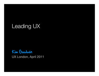 Leading UX




UX London, April 2011
        © 2010-2011 Kim Goodwin
 