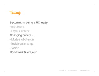 Becoming & being a UX leader
 Behaviors
 Style & context
Changing cultures
 Models of change
 Individual change
 Vision
Ho...