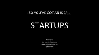 SO	
  YOU’VE	
  GOT	
  AN	
  IDEA…	
  
                 	
  

 STARTUPS	
  
                   Kim	
  Heras	
  
            Co-­‐founder	
  PushStart	
  
           www.pushstart.com.au	
  
                   @kimheras	
  
 