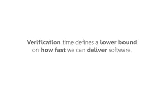 Verification time defines a lower bound
on how fast we can deliver software.
 