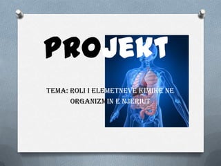 Projekt
Tema: Roli i elemetneve kimike ne
      organizmin e njeriut
 