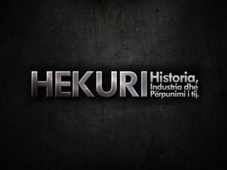 HEKURI: HISTORIA, INDUSTRIA DHE PERPUNIMI I TIJ