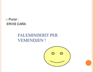  Punoi :
ERVIS CARA
FALEMINDERIT PER
VEMENDJEN !
 