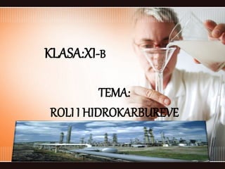 KLASA:XI-B
TEMA:
ROLI I HIDROKARBUREVE
 