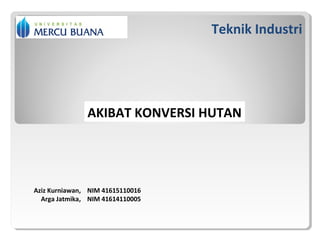 Teknik Industri
AKIBAT KONVERSI HUTAN
Aziz Kurniawan, NIM 41615110016
Arga Jatmika, NIM 41614110005
 