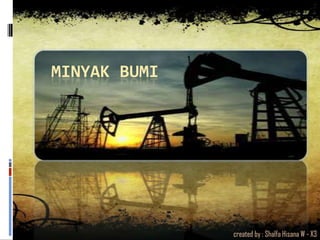 MINYAK BUMI
created by : Shalfa Hisana W - X3
 