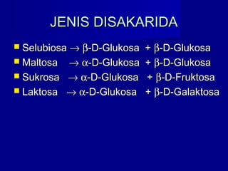 JENIS DISAKARIDAJENIS DISAKARIDA
 SelubiosaSelubiosa →→ ββ-D-Glukosa +-D-Glukosa + ββ-D-Glukosa-D-Glukosa
 MaltosaMaltosa →→ αα-D-Glukosa +-D-Glukosa + ββ-D-Glukosa-D-Glukosa
 SukrosaSukrosa →→ αα-D-Glukosa +-D-Glukosa + ββ-D-Fruktosa-D-Fruktosa
 LaktosaLaktosa →→ αα-D-Glukosa +-D-Glukosa + ββ-D-Galaktosa-D-Galaktosa
 