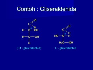 Contoh : GliseraldehidaContoh : Gliseraldehida
C
C
C
H
H OH
H
O
H* OH
( D - gliseraldehid)
C
C
H2C OH
HO
O
H
* H
L - gliseraldehid
 