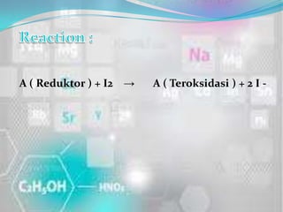 A ( Reduktor ) + I2 →   A ( Teroksidasi ) + 2 I -
 