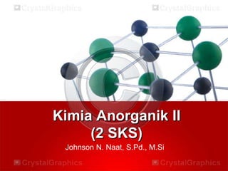 Kimia Anorganik II
(2 SKS)
Johnson N. Naat, S.Pd., M.Si
 