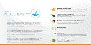 Networks
Monetize worldwide with Kimia Smartlink/tags. Our proprietary platform
and algorithm routes traﬃc to oﬀers with the highest EPCs based on
speciﬁc targeting. We provide plug and play set-up with S2S postbacks, as
well as optimized creatives to ensure highest CTRs.
Media Buyers
Join the Millionaires Club at Kimia. Gain access to our market featuring only
the top 20% of our oﬀers with proven performance. Learn inside detailed
information about market EPCs and tendencies ﬁrst-hand through your
aﬃliate manager. Receive weekly and bi-weekly payments.
Webmasters
Monetize 100% of your traﬃc using our self-service platform. Proﬁt from
our of high-monetizing ad formats for mobile and desktop, precise
targeting technology, anti-adblock solutions and compliance protection.
Gain access to advertisers with unlimited budgets.
KIMIA FOR
PUBLISHERS
Premium account management in 14 languages
Experienced aﬃliate managers to provide optimization
recommendations and trends in the market.
Real-time stats
User-friendly dashboard, in real-time.
Monetize ALL your traﬃc
The smallest or furthest market you can think of, we are there!
On every handset and desktop, we provide 100% ﬁll rate.
High converting oﬀers globally
We work direct to advertisers to ensure our oﬀers are the
best performing in the market.
Competitive timely payments
We pay on time, every time!
Compliance
Protection from an ample range of compliance issues, from
auto-download to JS alert, to the everyday pop (up/under) and
mobile vibrating, to mention a few.
 