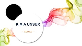 “ ALKALI “
KIMIA UNSUR
 