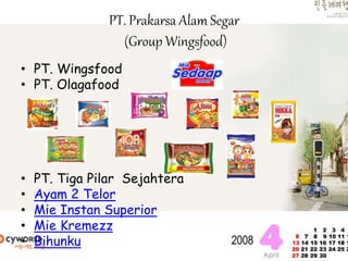 • PT. Wingsfood
• PT. Olagafood
• PT. Tiga Pilar Sejahtera
• Ayam 2 Telor
• Mie Instan Superior
• Mie Kremezz
• Bihunku
 