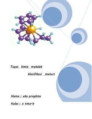 Tugas kimia makalah 
klasifikasi materi 
Nama : eko prayitno 
Kelas : x tmo-b 
 