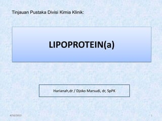 Tinjauan Pustaka Divisi Kimia Klinik:

LIPOPROTEIN(a)

Harianah,dr / Djoko Marsudi, dr, SpPK

4/10/2013

1

 