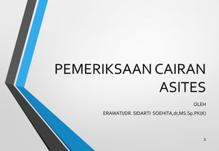 PEMERIKSAAN CAIRAN
ASITES
OLEH
ERAWATI/DR. SIDARTI SOEHITA,dr,MS.Sp.PK(K)

1

 