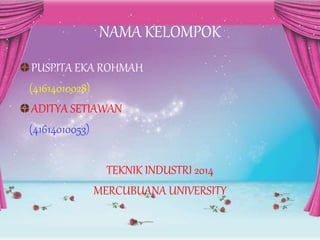 NAMA KELOMPOK 
PUSPITA EKA ROHMAH 
(41614010028) 
ADITYA SETIAWAN 
(41614010053) 
TEKNIK INDUSTRI 2014 
MERCUBUANA UNIVERS...