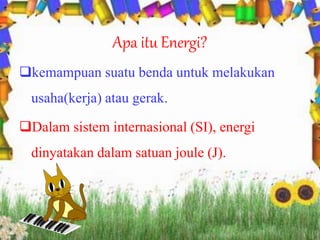 Apa itu Energi? 
kemampuan suatu benda untuk melakukan 
usaha(kerja) atau gerak. 
Dalam sistem internasional (SI), energ...