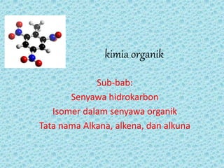 kimia organik
Sub-bab:
Senyawa hidrokarbon
Isomer dalam senyawa organik
Tata nama Alkana, alkena, dan alkuna
 