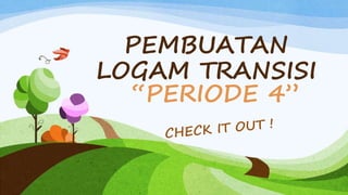 PEMBUATAN 
LOGAM TRANSISI 
“PERIODE 4” 
 