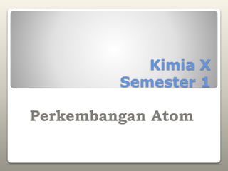Kimia X
Semester 1
Perkembangan Atom