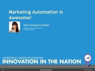 Marketing Automation is 
Awesome! 
Kimi Heskett-Fowler 
Marketing Automation Specialist 
OnBase by Hyland 
Page 1 #MKTGNATION14 © 2014 Marketo, Inc. 
 