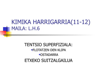 KIMIKA HARRIGARRIA(11-12) MAILA: L.H.6 ,[object Object],[object Object],[object Object],[object Object]