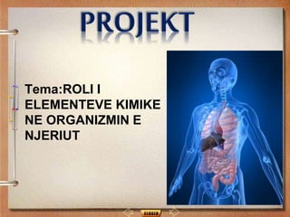 Tema:ROLI I
ELEMENTEVE KIMIKE
NE ORGANIZMIN E
NJERIUT
 