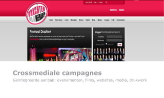 Crossmediale campagnes Geïntegreerde aanpak: evenementen, films, websites, media, drukwerk  