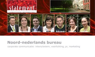 Ron Jolanda Steven Kim Eduard Shona Esther corporate communicatie: intern/extern, voorlichting, pr, marketing Noord-nederlands bureau 