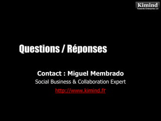 Questions / Réponses
                            Kimind Consulting


                Contact : Miguel Membrado
                Social Business & Collaboration Expert
                        http://www.kimind.fr




Oct. 12, 2011              (c) 2011 - Miguel Membrado - Kimind – http://www.kimind.fr   26
 