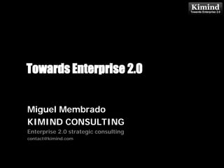 Towards Enterprise 2.0
                      Kimind Consulting



Miguel Membrado
KIMIND CONSULTING
Enterprise 2.0 strategic consulting
contact@kimind.com
 