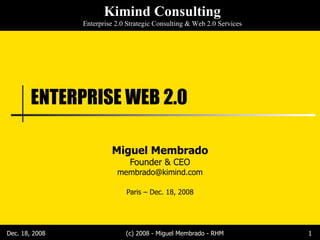 ENTERPRISE WEB 2.0 Miguel Membrado Founder & CEO [email_address] Paris – Dec. 18, 2008 