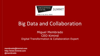 Big Data and Collaboration
Miguel Membrado
CEO Kimind
Digital Transformation & Collaboration Expert
membrado@kimind.com
http://www.kimind.com
@membrado
 