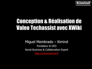 Conception & Réalisation de
Valeo Techassist avec XWiki
             Kimind Consulting


   Miguel Membrado – Kimind
              Fondateur & CEO
   Social Business & Collaboration Expert
            http://www.kimind.fr
 