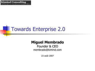 Towards Enterprise 2.0 Miguel Membrado Founder & CEO [email_address] 23 août 2007 