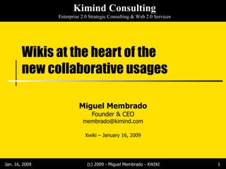 Wikis at the heart of the new collaborative usages Miguel Membrado Founder & CEO [email_address] Xwiki – January 16, 2009 Jan. 16, 2009 (c) 2009 - Miguel Membrado - XWIKI 