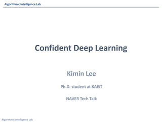Algorithmic Intelligence Lab
Algorithmic Intelligence Lab
Kimin Lee
Ph.D. student at KAIST
NAVER Tech Talk
Confident Deep Learning
 