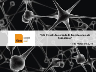 “ KIM Invest: Acelerando la Transferencia de Tecnología” 11 de Marzo de 2010 