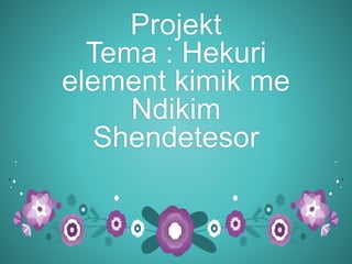 Projekt
Tema : Hekuri
element kimik me
Ndikim
Shendetesor
 