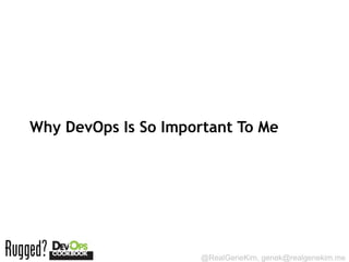 Why DevOps Is So Important To Me




                      @RealGeneKim, genek@realgenekim.me
 