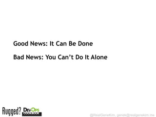Good News: It Can Be Done

Bad News: You Can’t Do It Alone




                         @RealGeneKim, genek@realgenekim.me
 